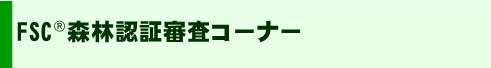 ここはFSC森林認証審査コーナーです